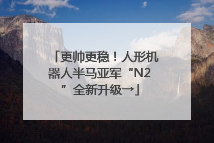 更帅更稳！人形机器人半马亚军“N2”全新升级→