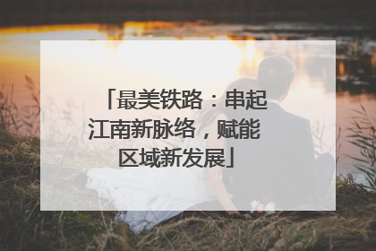 最美铁路：串起江南新脉络，赋能区域新发展