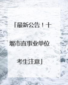最新公告！十堰市直事业单位考生注意