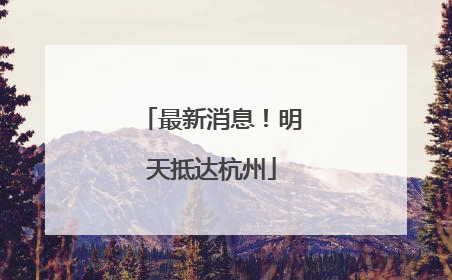 最新消息！明天抵达杭州