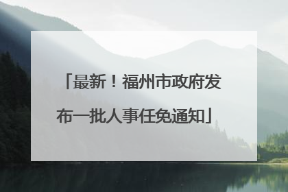 最新！福州市政府发布一批人事任免通知