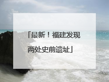 最新！福建发现两处史前遗址