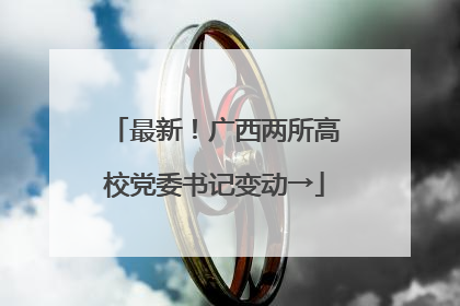 最新！广西两所高校党委书记变动→