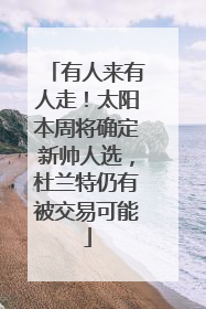 有人来有人走！太阳本周将确定新帅人选，杜兰特仍有被交易可能