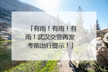 有雨！有雨！有雨！武汉交警再发考前出行提示！