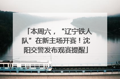 本周六，“辽宁铁人队”在新主场开赛！沈阳交警发布观赛提醒