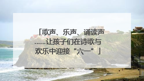 歌声、乐声、诵读声……让孩子们在诗歌与欢乐中迎接“六一”