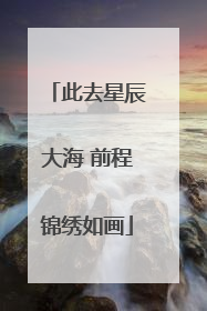 此去星辰大海 前程锦绣如画