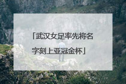 武汉女足率先将名字刻上亚冠金杯