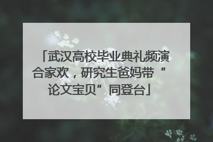 武汉高校毕业典礼频演合家欢，研究生爸妈带“论文宝贝”同登台