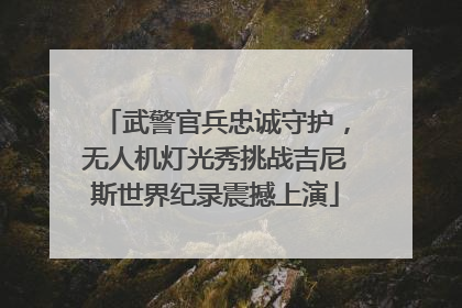 武警官兵忠诚守护，无人机灯光秀挑战吉尼斯世界纪录震撼上演