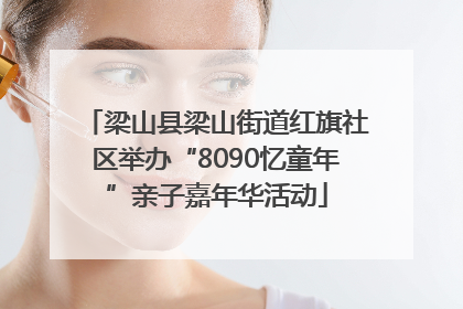 梁山县梁山街道红旗社区举办“8090忆童年”亲子嘉年华活动