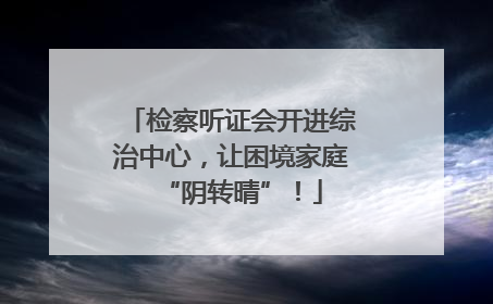 检察听证会开进综治中心，让困境家庭“阴转晴”！