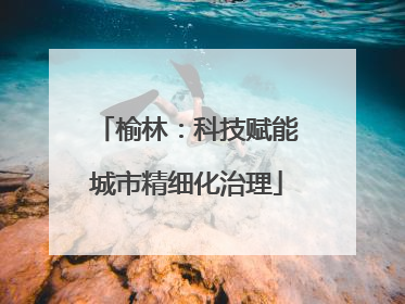 榆林：科技赋能城市精细化治理