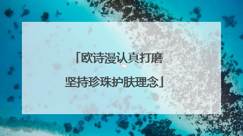 欧诗漫认真打磨 坚持珍珠护肤理念