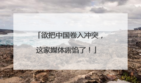 欲把中国卷入冲突，这家媒体露馅了！