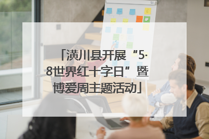 潢川县开展“5·8世界红十字日”暨博爱周主题活动