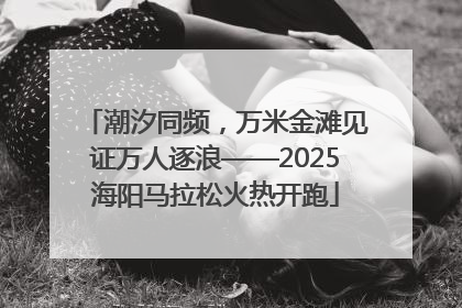 潮汐同频，万米金滩见证万人逐浪——2025海阳马拉松火热开跑