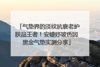 气垫界的淡纹抗衰老护肤品王者！安婕妤玻色因黑金气垫实测分享