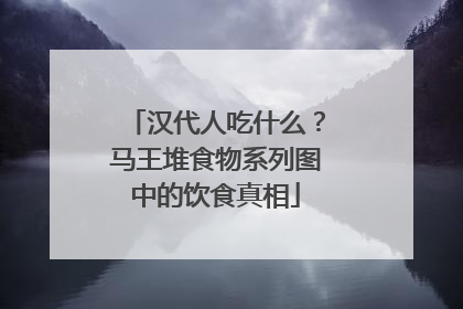 汉代人吃什么？马王堆食物系列图中的饮食真相