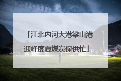 江北内河大港梁山港迎峰度夏煤炭保供忙