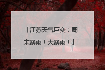 江苏天气巨变：周末暴雨！大暴雨！