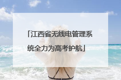 江西省无线电管理系统全力为高考护航