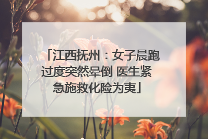 江西抚州：女子晨跑过度突然晕倒 医生紧急施救化险为夷