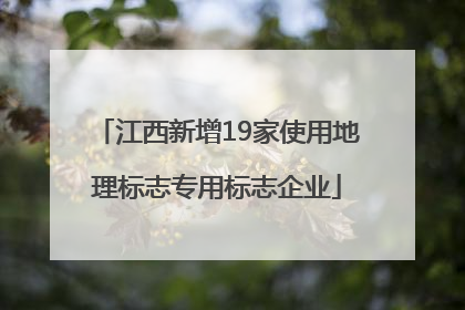 江西新增19家使用地理标志专用标志企业