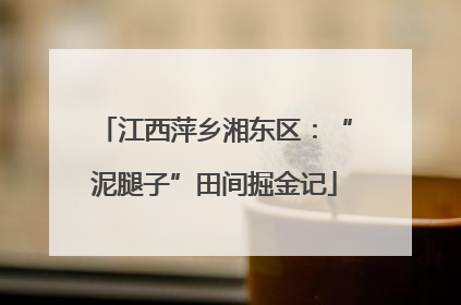 江西萍乡湘东区：“泥腿子”田间掘金记