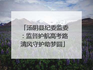 汤阴县纪委监委：监督护航高考路清风守护助梦圆