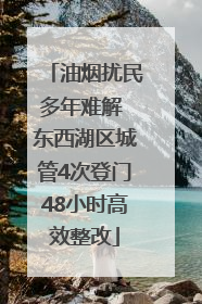 油烟扰民多年难解 东西湖区城管4次登门48小时高效整改