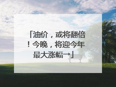 油价，或将翻倍！今晚，将迎今年最大涨幅→