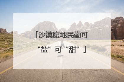 沙漠腹地民勤可“盐”可“甜”