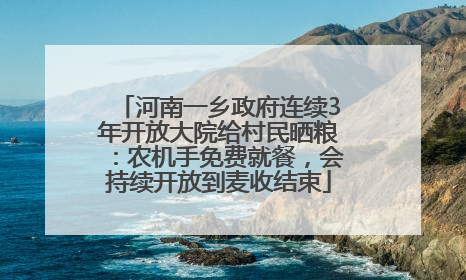 河南一乡政府连续3年开放大院给村民晒粮：农机手免费就餐，会持续开放到麦收结束