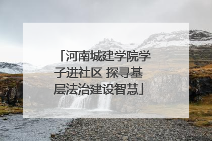 河南城建学院学子进社区 探寻基层法治建设智慧