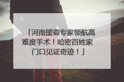 河南援疆专家领航高难度手术！哈密百姓家门口见证奇迹！
