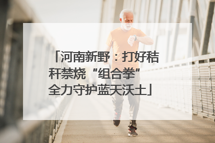 河南新野：打好秸秆禁烧“组合拳” 全力守护蓝天沃土