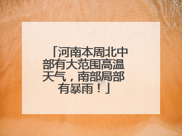 河南本周北中部有大范围高温天气，南部局部有暴雨！