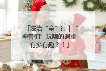 法治“童”行｜“神兽们”玩嗨的课堂有多有趣？！