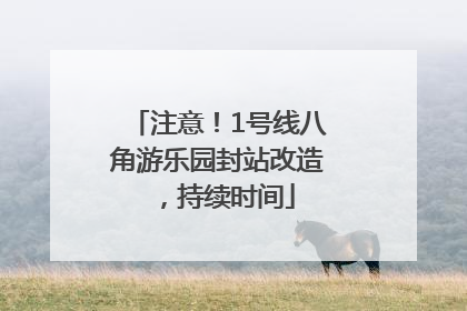 注意！1号线八角游乐园封站改造，持续时间