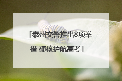 泰州交警推出8项举措 硬核护航高考