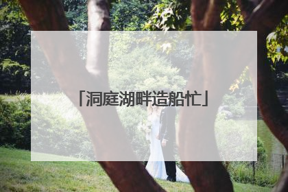 洞庭湖畔造船忙