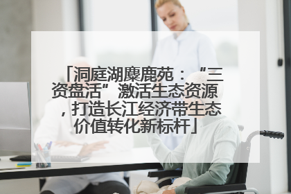 洞庭湖麋鹿苑：“三资盘活”激活生态资源，打造长江经济带生态价值转化新标杆