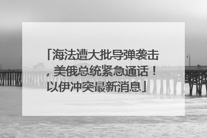 海法遭大批导弹袭击，美俄总统紧急通话！以伊冲突最新消息