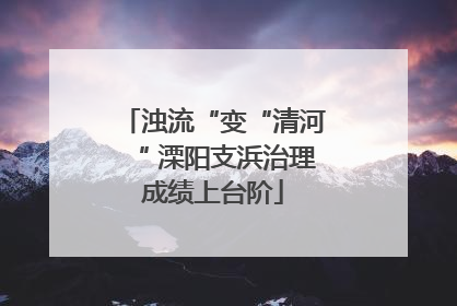 浊流“变“清河“ 溧阳支浜治理成绩上台阶