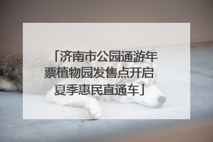 济南市公园通游年票植物园发售点开启夏季惠民直通车