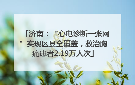 济南：“心电诊断一张网”实现区县全覆盖，救治胸痛患者2.19万人次