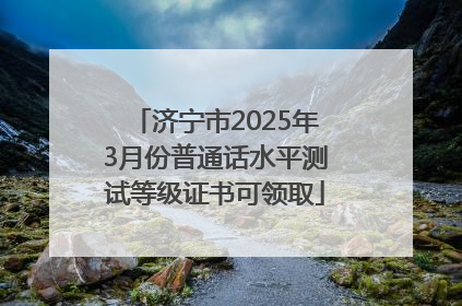 济宁市2025年3月份普通话水平测试等级证书可领取