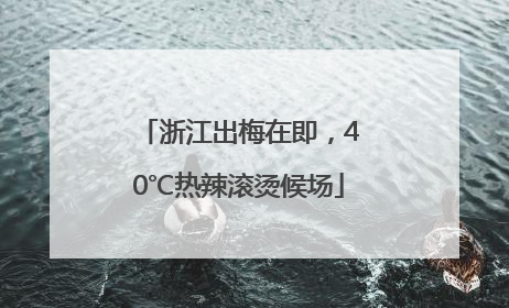 浙江出梅在即，40℃热辣滚烫候场